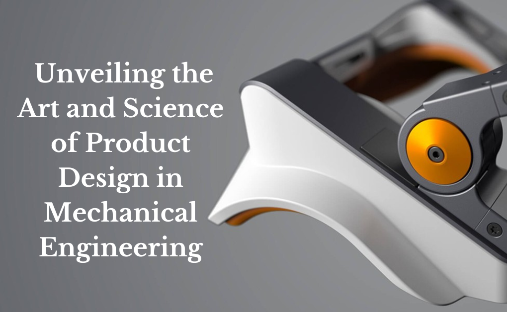 Unveiling the Art and Science of Product Design in Mechanical Engineering